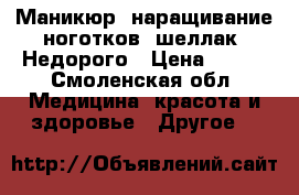 Маникюр, наращивание ноготков, шеллак. Недорого › Цена ­ 100 - Смоленская обл. Медицина, красота и здоровье » Другое   